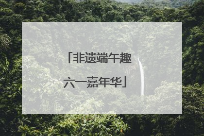 非遗端午趣 六一嘉年华